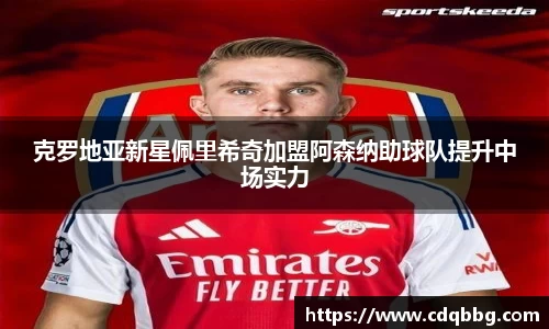 克罗地亚新星佩里希奇加盟阿森纳助球队提升中场实力