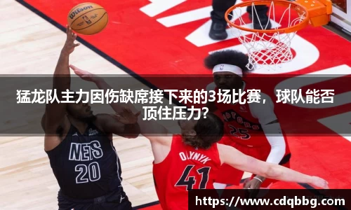 猛龙队主力因伤缺席接下来的3场比赛，球队能否顶住压力？