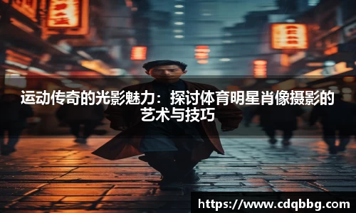 运动传奇的光影魅力：探讨体育明星肖像摄影的艺术与技巧